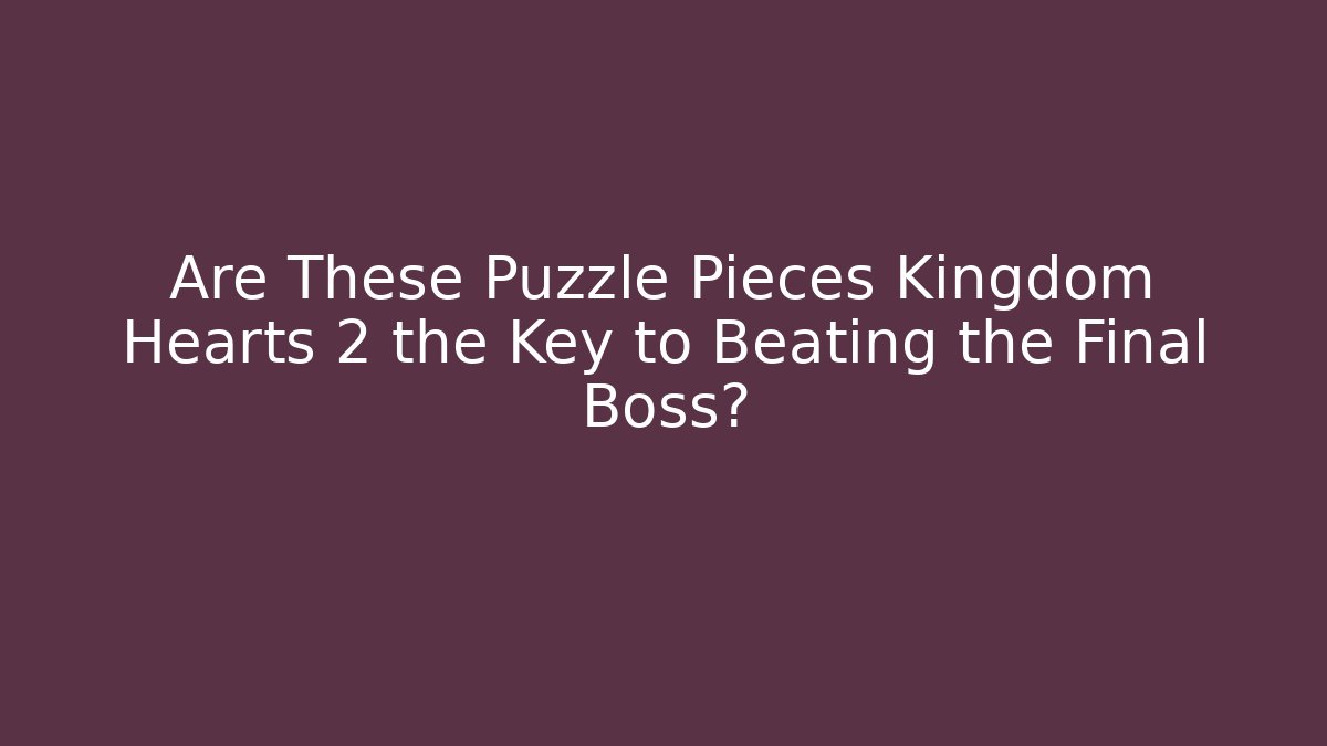 Are These Puzzle Pieces Kingdom Hearts 2 the Key to Beating the Final Boss? - Critter Realm