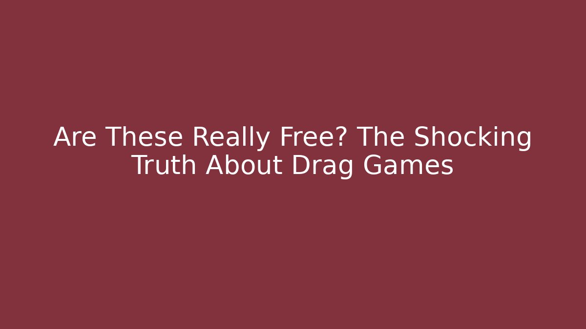 Are These Really Free? The Shocking Truth About Drag Games