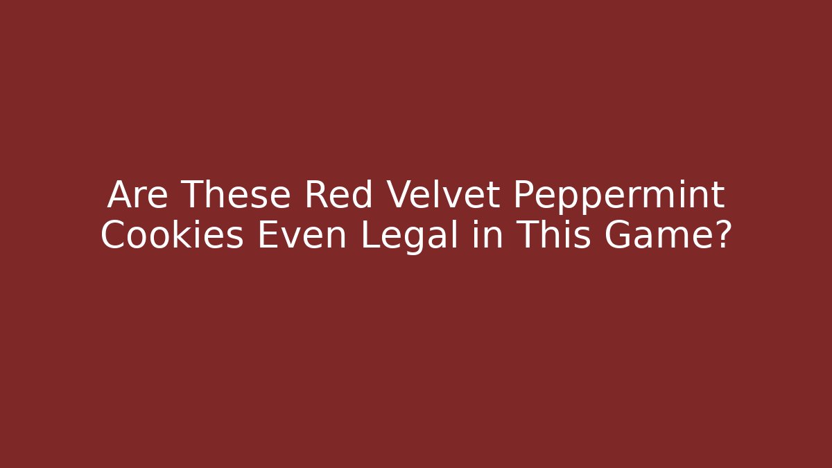 Are These Red Velvet Peppermint Cookies Even Legal in This Game?