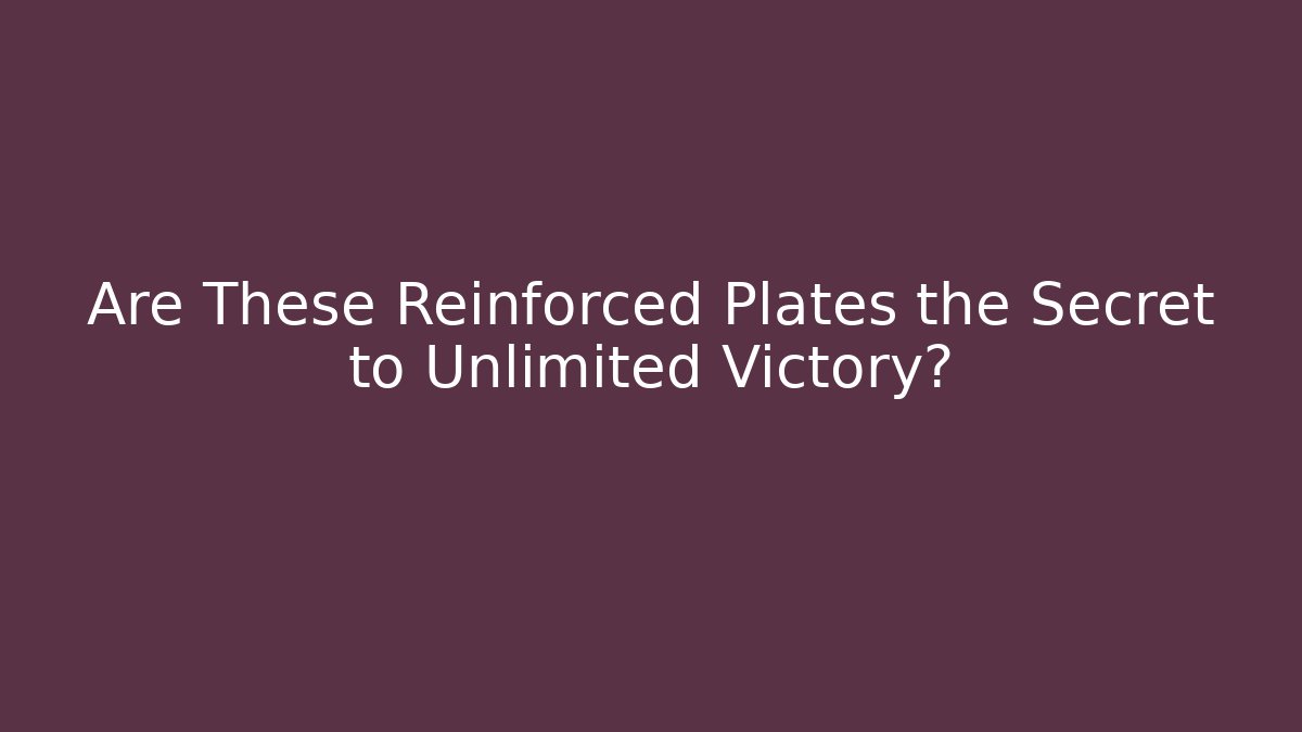 Are These Reinforced Plates the Secret to Unlimited Victory?