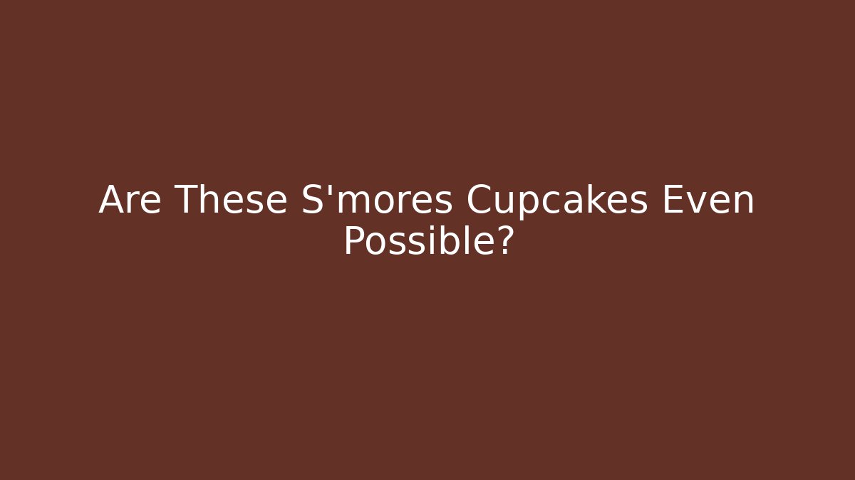 Are These S'mores Cupcakes Even Possible?