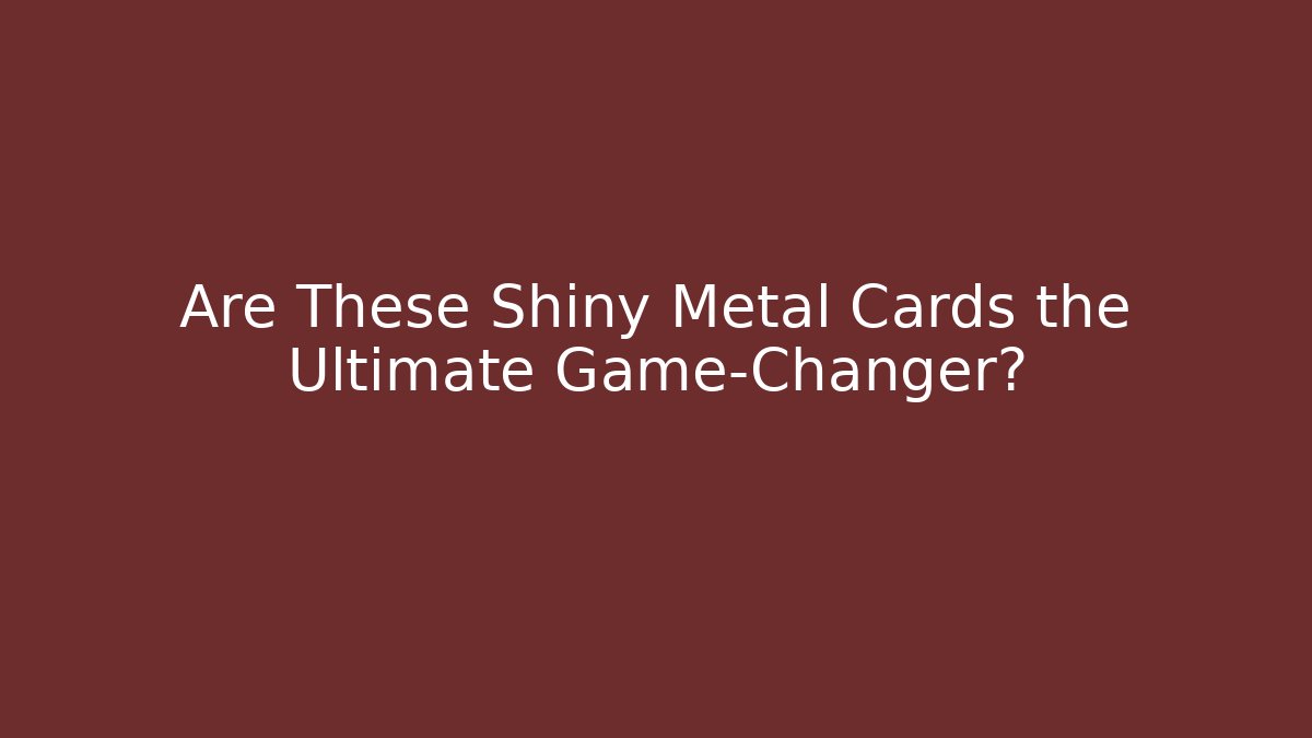 Are These Shiny Metal Cards the Ultimate Game-Changer?