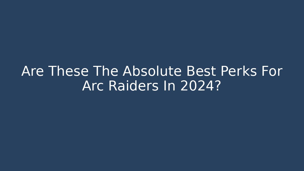 Are These The Absolute Best Perks For Arc Raiders In 2024?