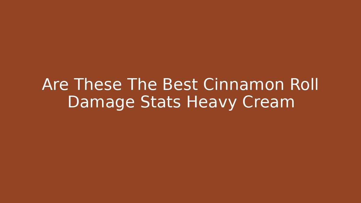 Are These The Best Cinnamon Roll Damage Stats Heavy Cream - Critter Realm
