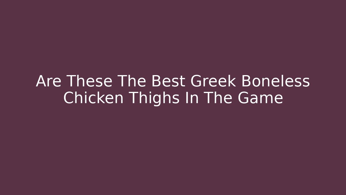 Are These The Best Greek Boneless Chicken Thighs In The Game