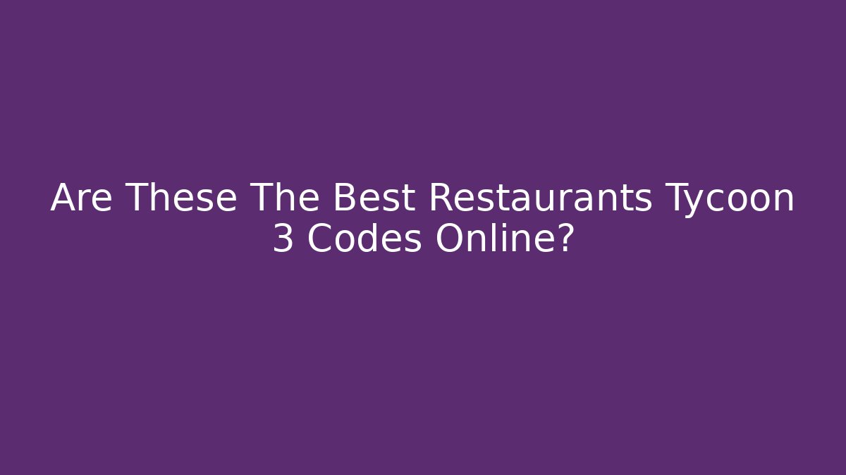 Are These The Best Restaurants Tycoon 3 Codes Online?