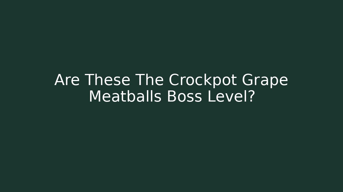 Are These The Crockpot Grape Meatballs Boss Level?