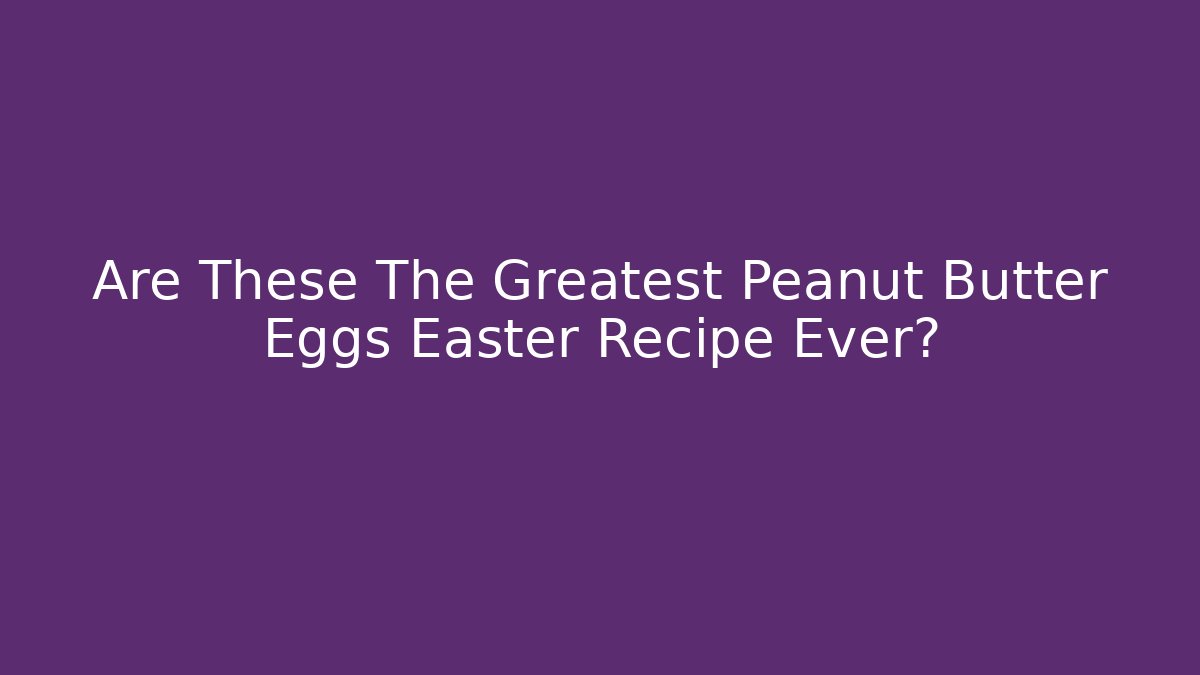 Are These The Greatest Peanut Butter Eggs Easter Recipe Ever? - Critter Realm
