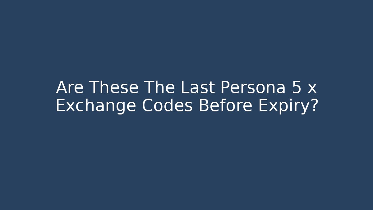 Are These The Last Persona 5 x Exchange Codes Before Expiry?