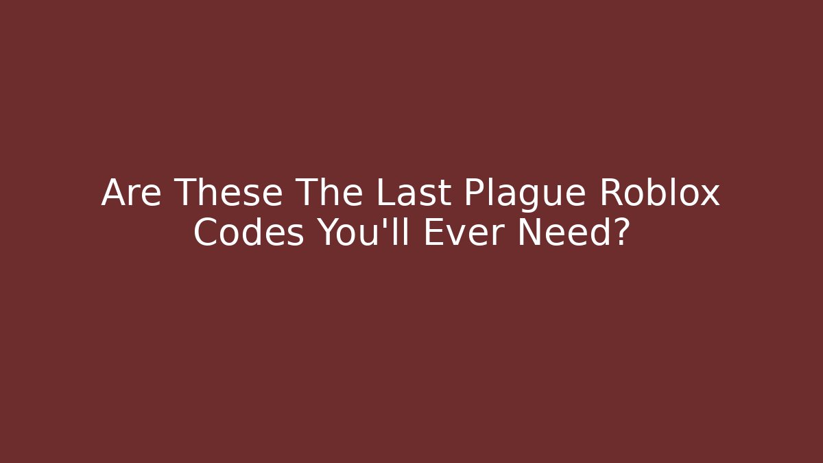 Are These The Last Plague Roblox Codes You’ll Ever Need?