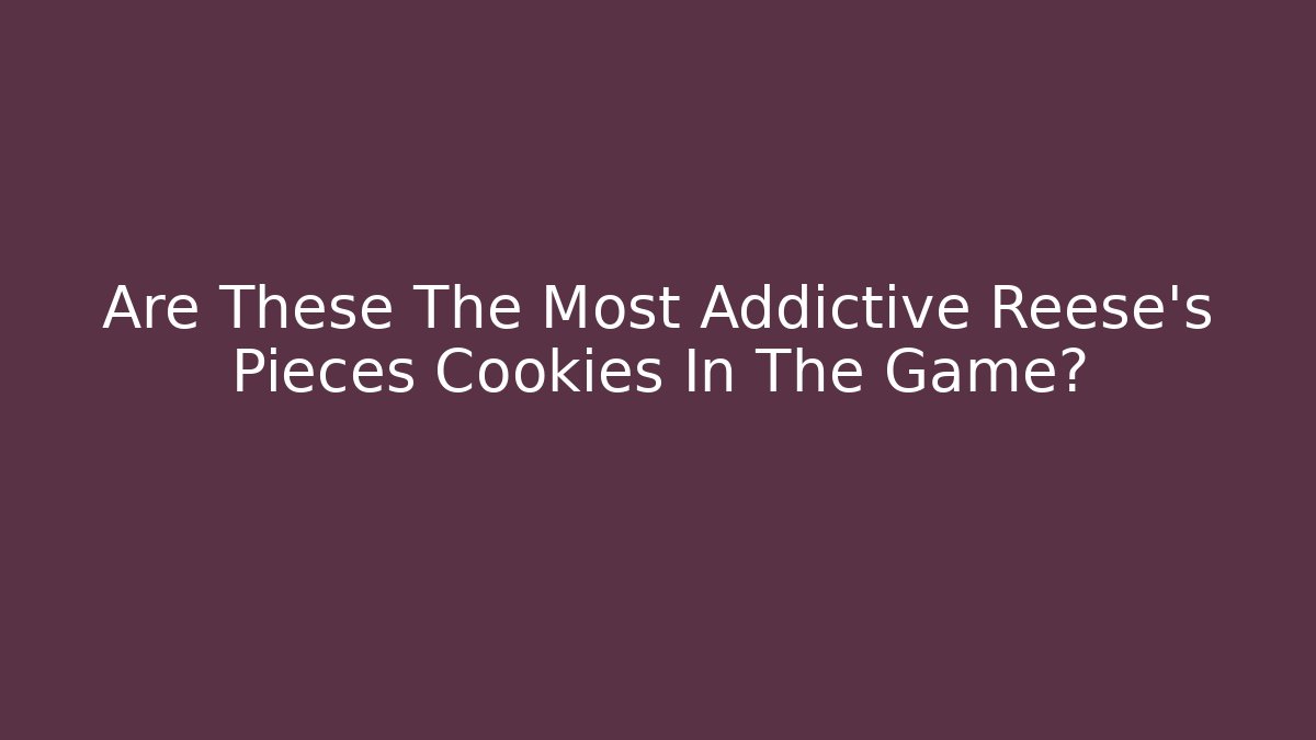Are These The Most Addictive Reese's Pieces Cookies In The Game?