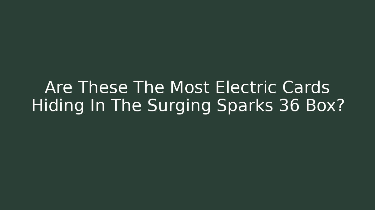 Are These The Most Electric Cards Hiding In The Surging Sparks 36 Box?