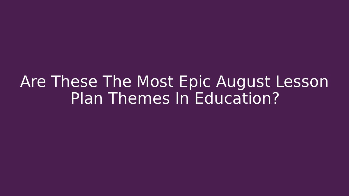 Are These The Most Epic August Lesson Plan Themes In Education?