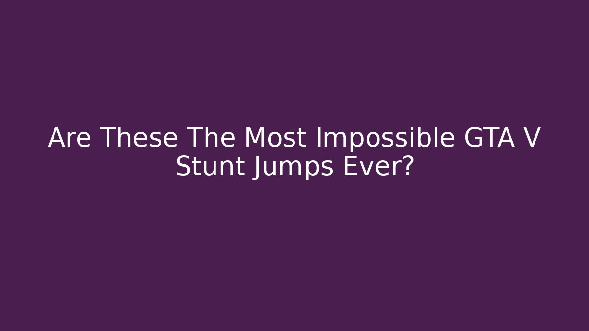 Are These The Most Impossible GTA V Stunt Jumps Ever? - Critter Realm