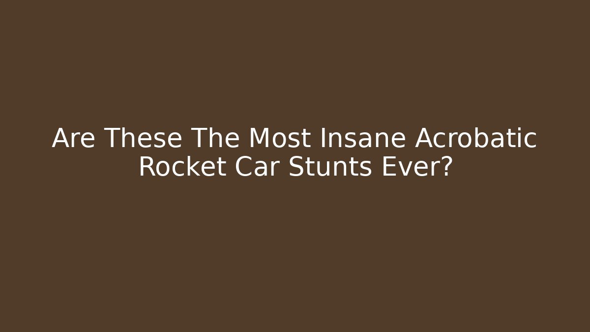 Are These The Most Insane Acrobatic Rocket Car Stunts Ever?