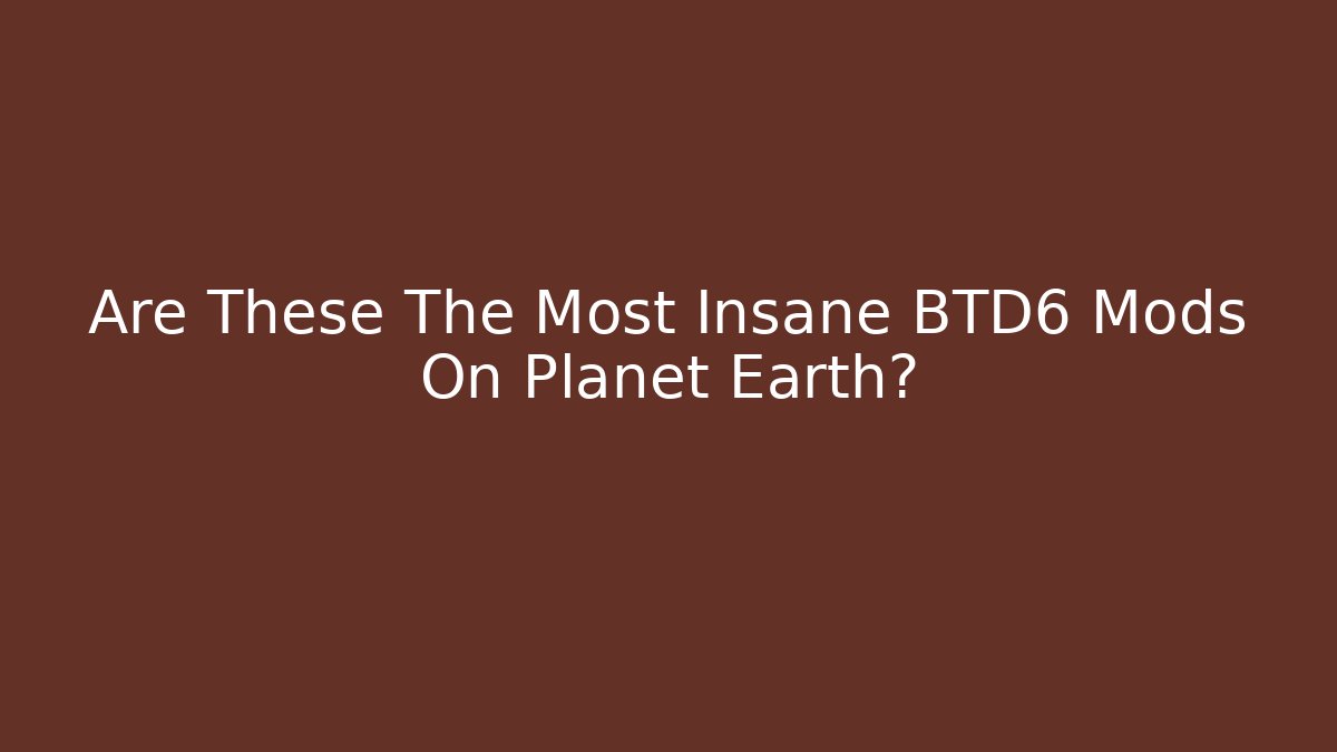 Are These The Most Insane BTD6 Mods On Planet Earth?