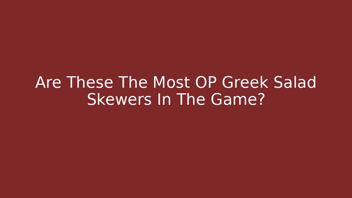 Are These The Most OP Greek Salad Skewers In The Game?