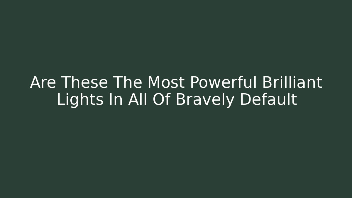 Are These The Most Powerful Brilliant Lights In All Of Bravely Default