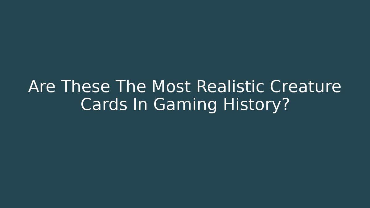 Are These The Most Realistic Creature Cards In Gaming History?