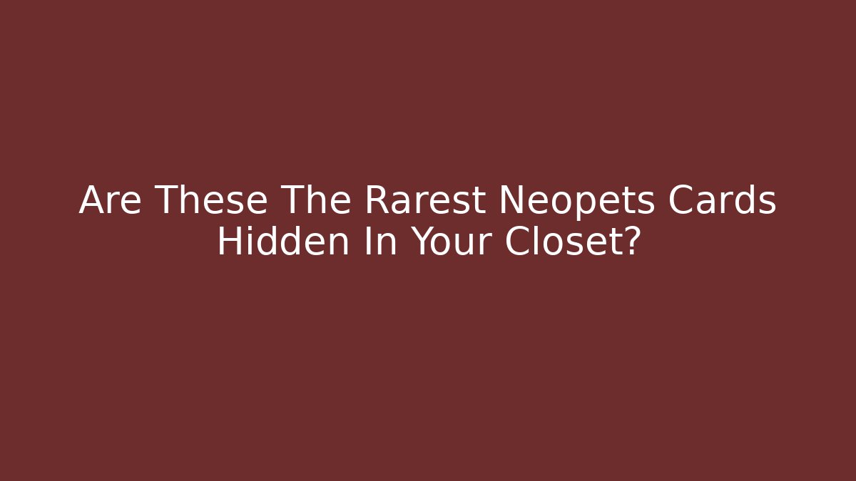 Are These The Rarest Neopets Cards Hidden In Your Closet?