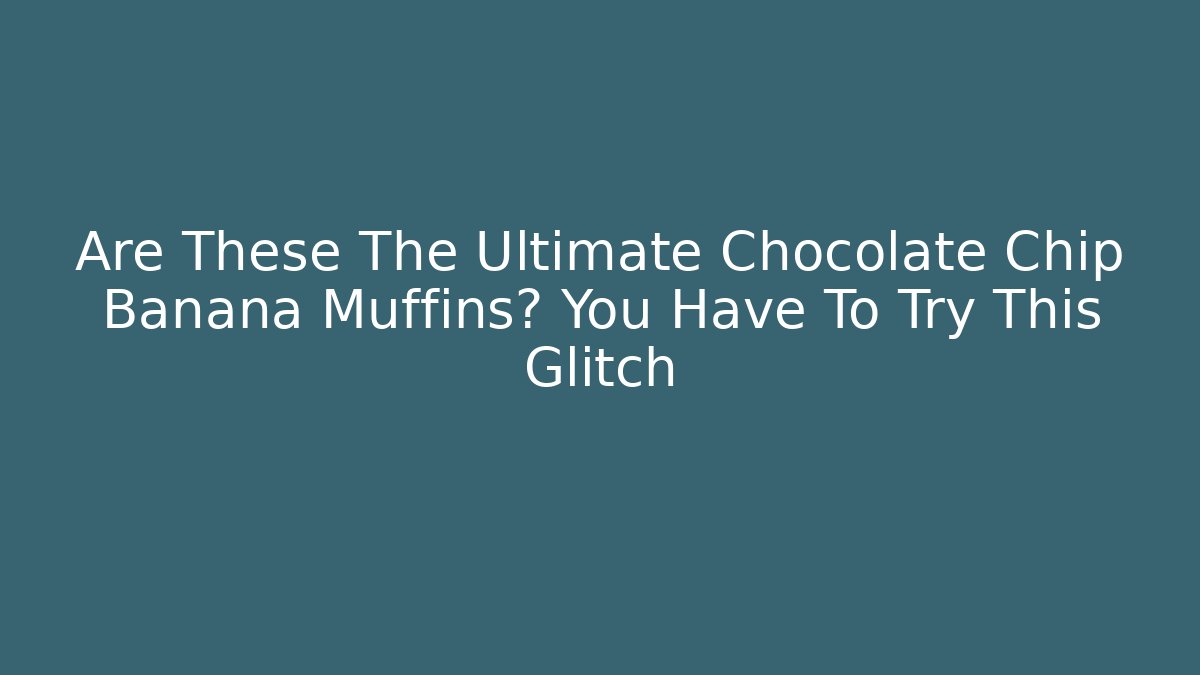 Are These The Ultimate Chocolate Chip Banana Muffins? You Have To Try This Glitch