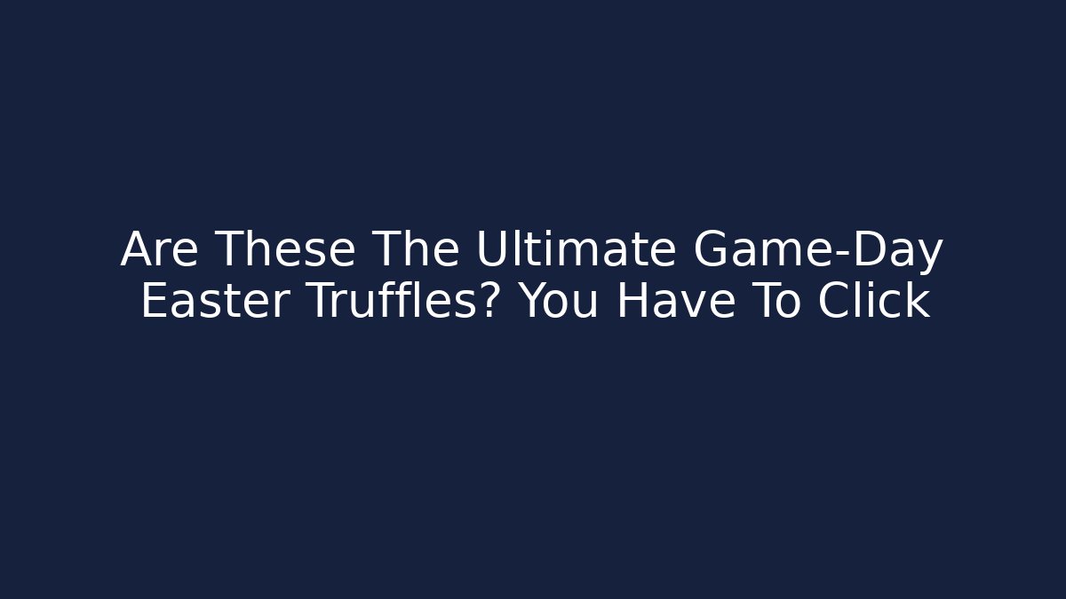 Are These The Ultimate Game-Day Easter Truffles? You Have To Click