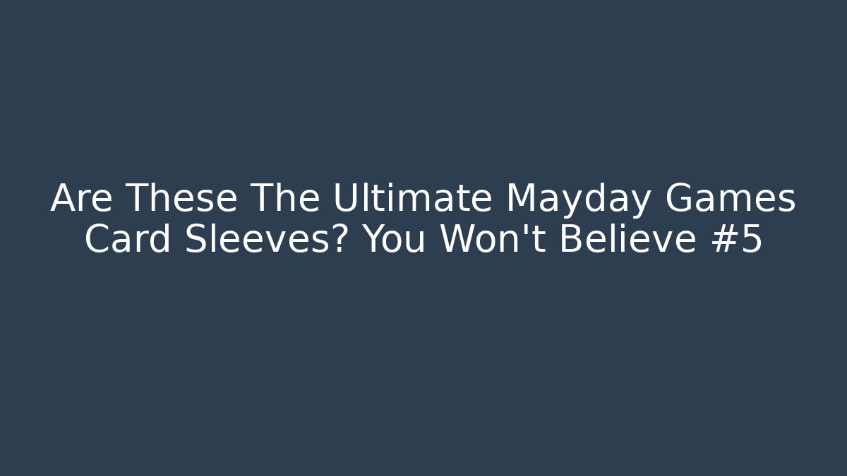 Are These The Ultimate Mayday Games Card Sleeves? You Won't Believe #5