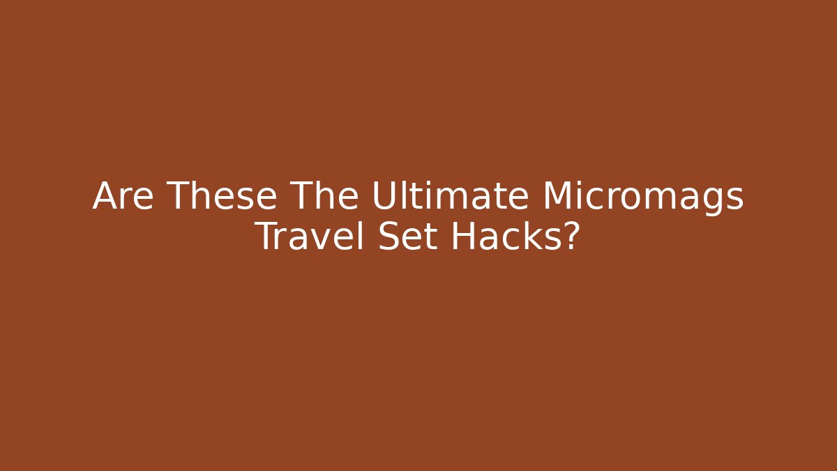Are These The Ultimate Micromags Travel Set Hacks?