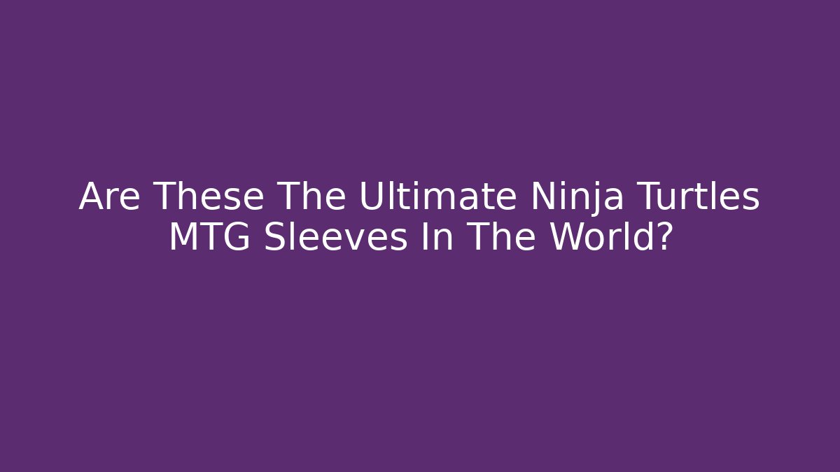 Are These The Ultimate Ninja Turtles MTG Sleeves In The World?