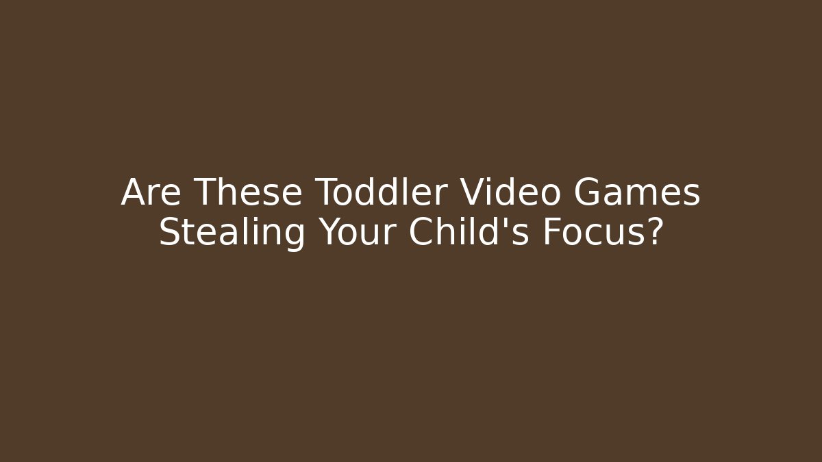 Are These Toddler Video Games Stealing Your Child's Focus?