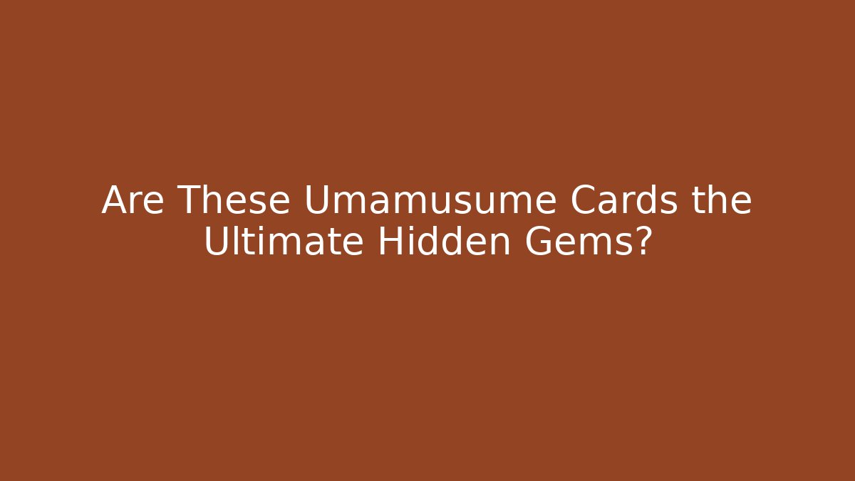 Are These Umamusume Cards the Ultimate Hidden Gems? - Critter Realm