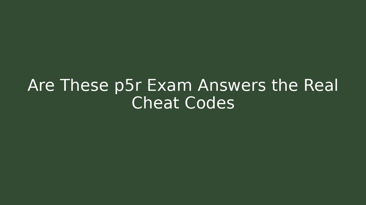 Are These p5r Exam Answers the Real Cheat Codes