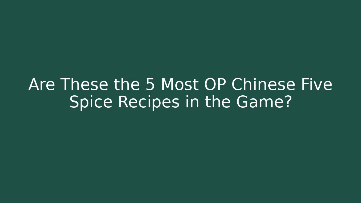 Are These the 5 Most OP Chinese Five Spice Recipes in the Game?