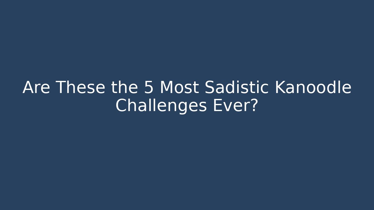 Are These the 5 Most Sadistic Kanoodle Challenges Ever?