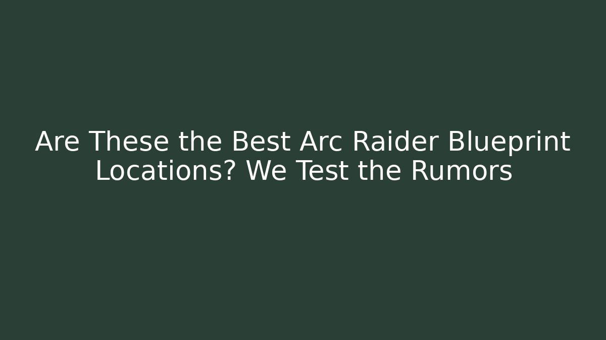 Are These the Best Arc Raider Blueprint Locations? We Test the Rumors