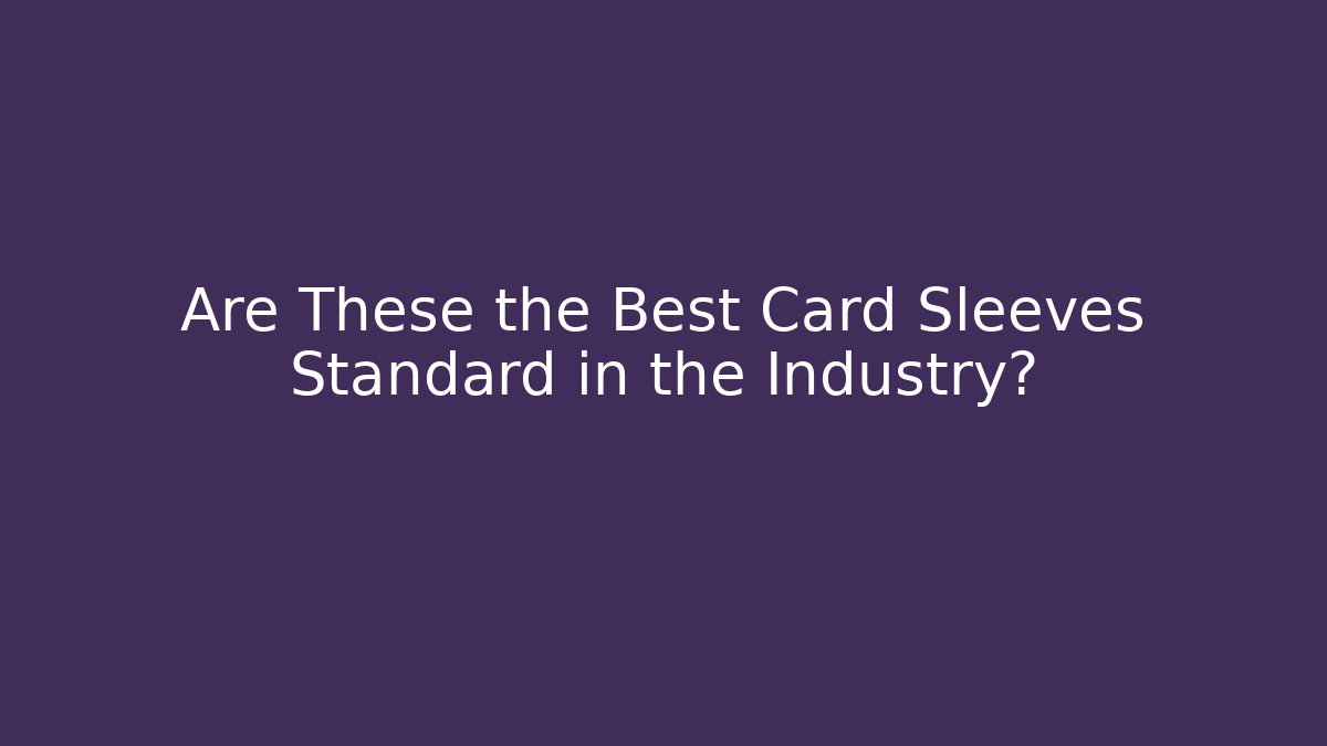 Are These the Best Card Sleeves Standard in the Industry?