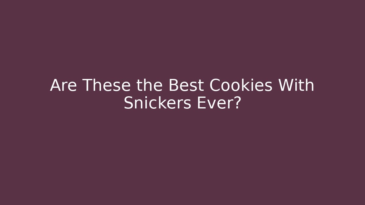 Are These the Best Cookies With Snickers Ever? - Critter Realm