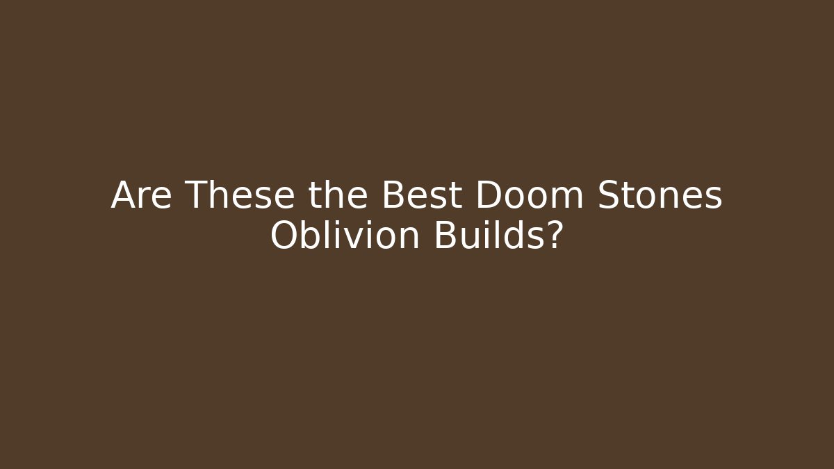 Are These the Best Doom Stones Oblivion Builds?
