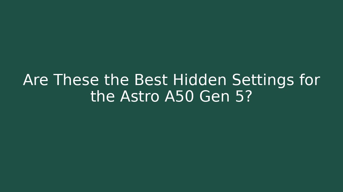 Are These the Best Hidden Settings for the Astro A50 Gen 5?