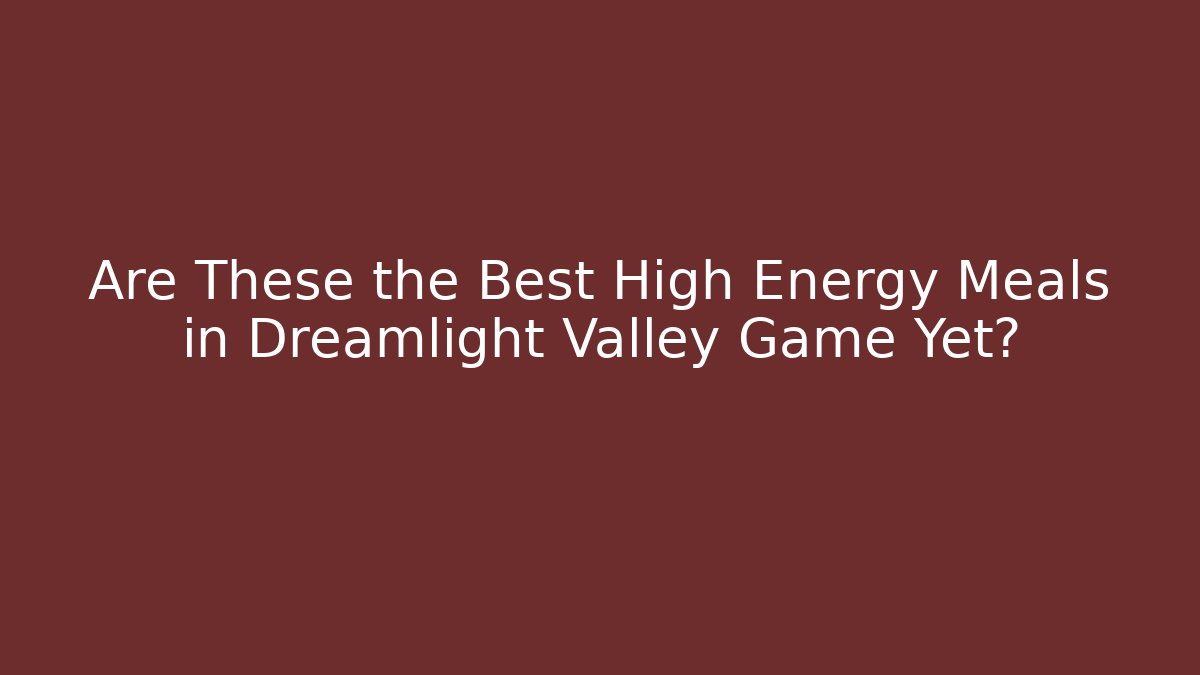 Are These the Best High Energy Meals in Dreamlight Valley Game Yet?