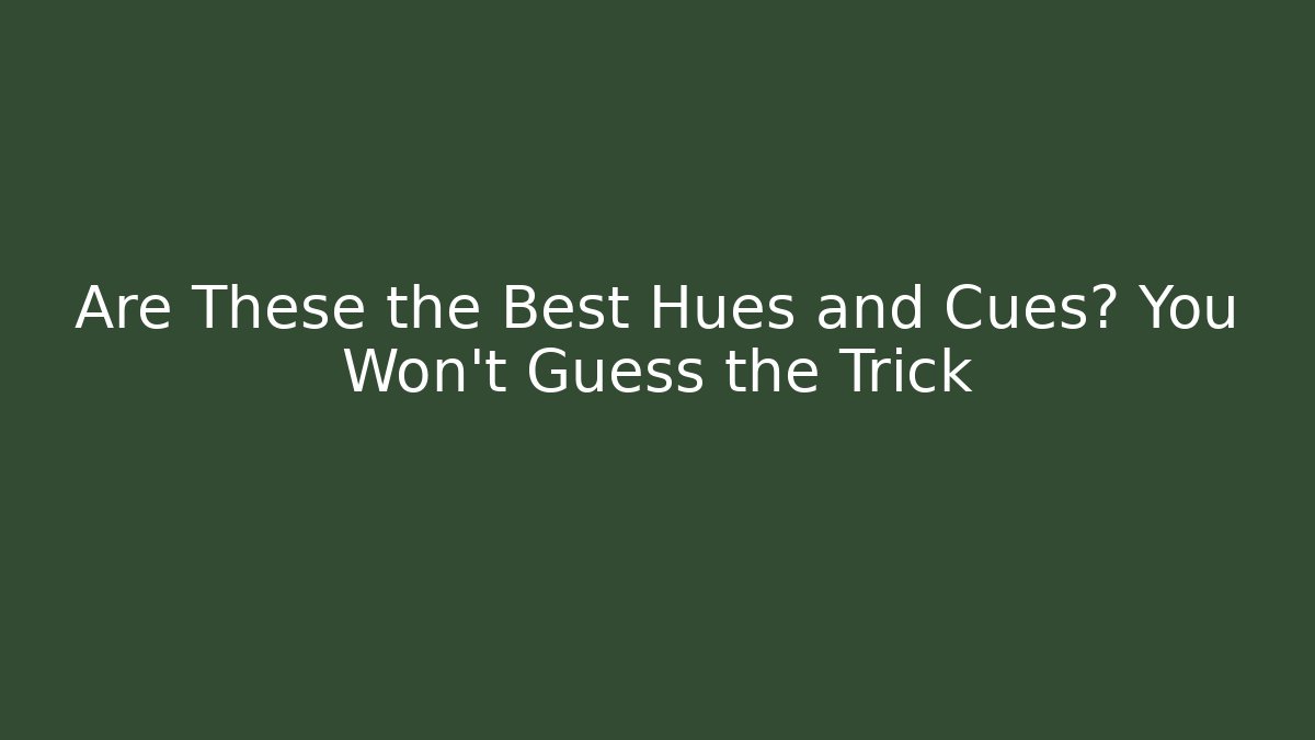 Are These the Best Hues and Cues? You Won’t Guess the Trick