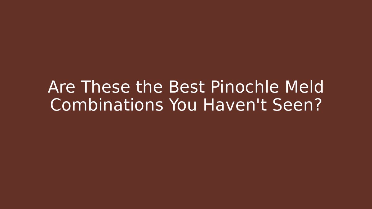 Are These the Best Pinochle Meld Combinations You Haven't Seen?