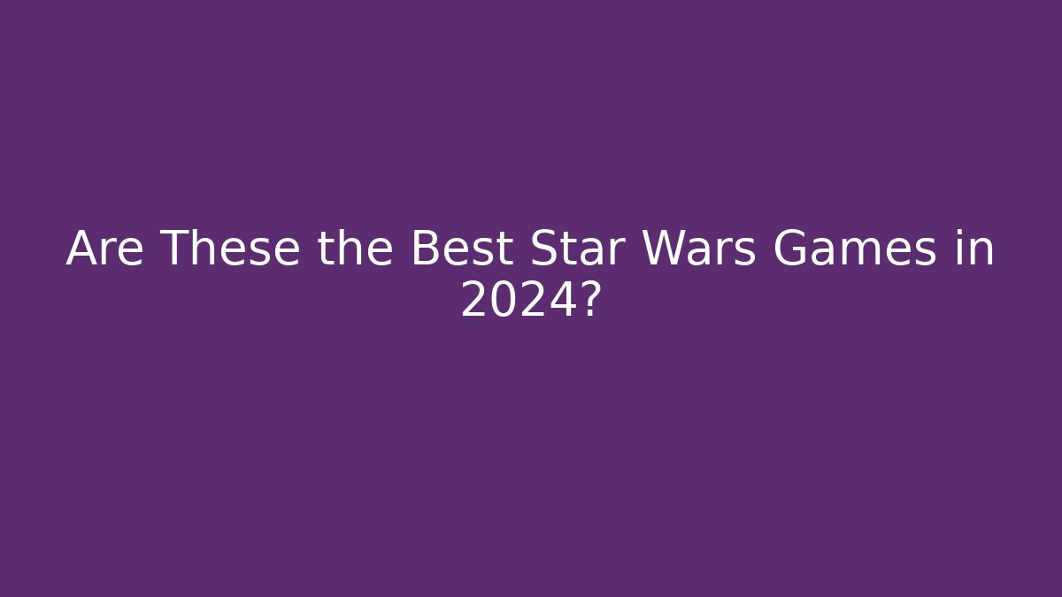 Are These the Best Star Wars Games in 2024?