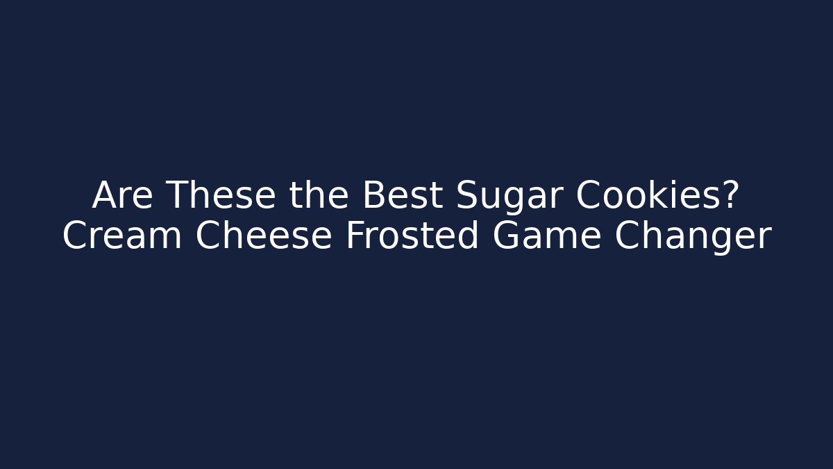 Are These the Best Sugar Cookies? Cream Cheese Frosted Game Changer