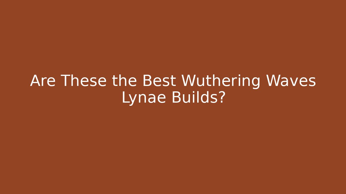 Are These the Best Wuthering Waves Lynae Builds?