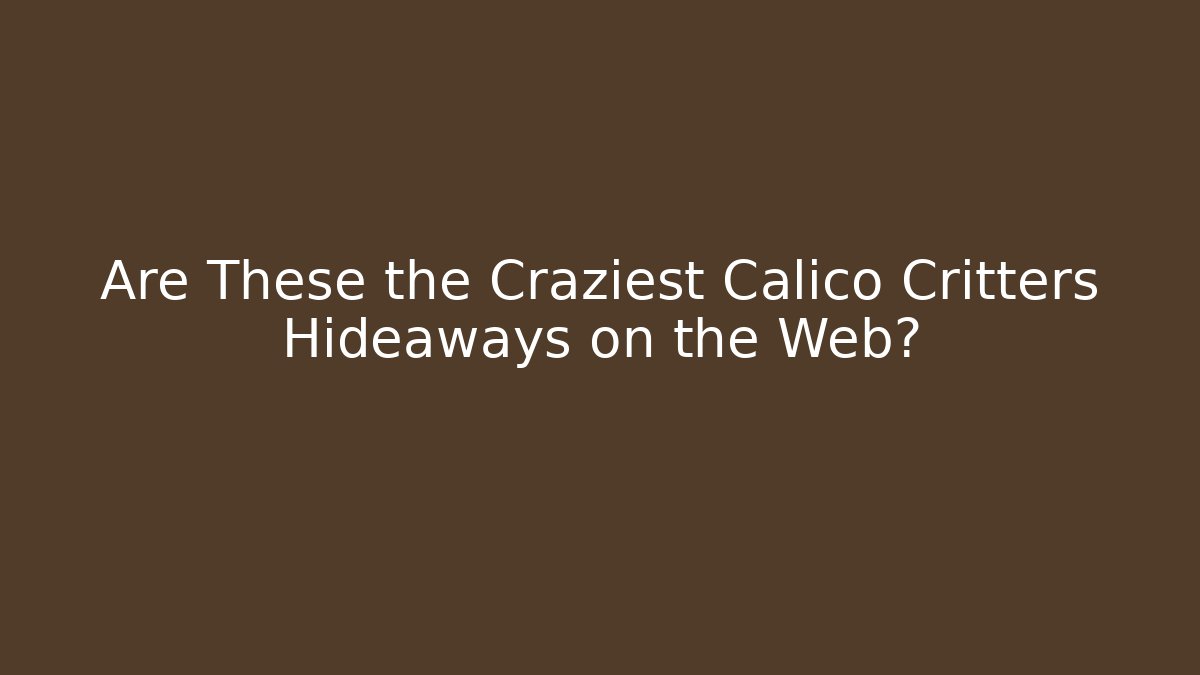 Are These the Craziest Calico Critters Hideaways on the Web?