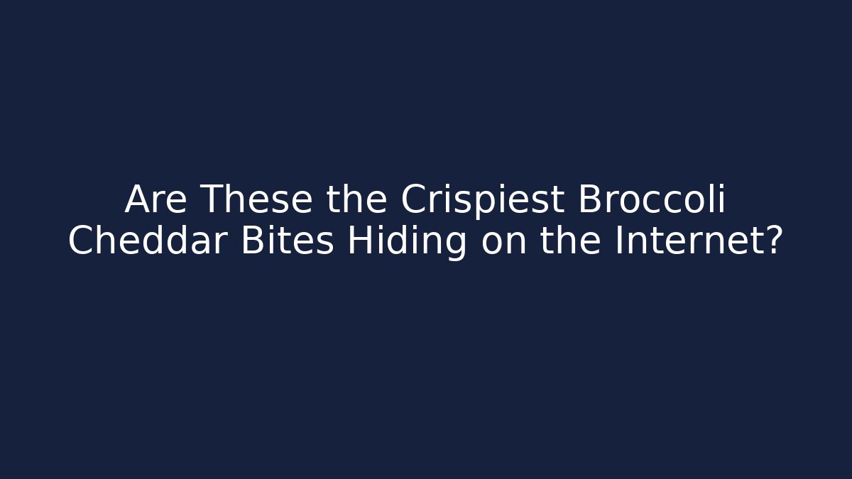 Are These the Crispiest Broccoli Cheddar Bites Hiding on the Internet?