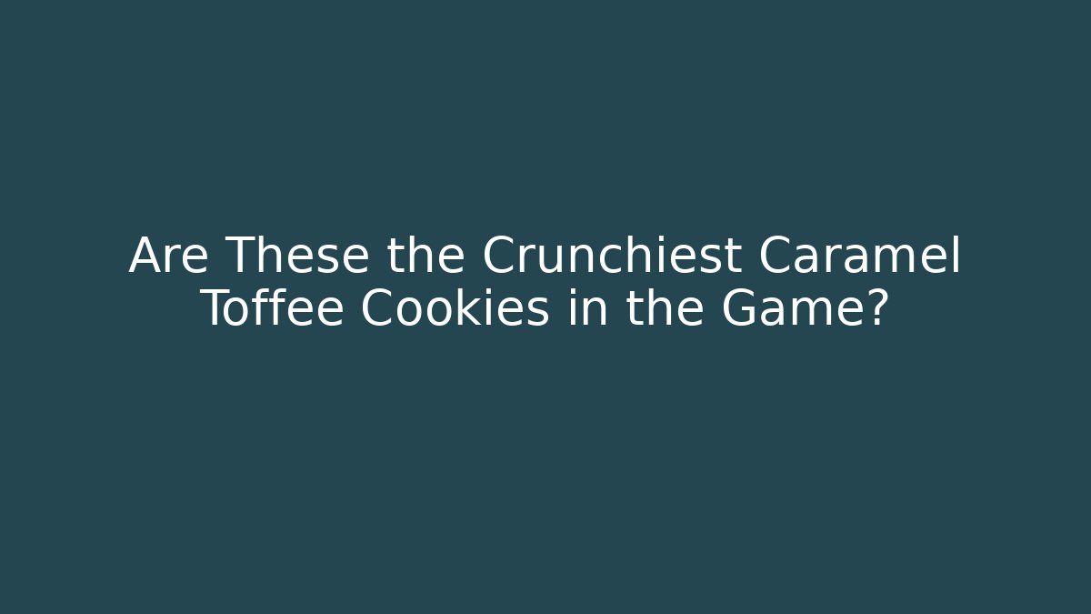 Are These the Crunchiest Caramel Toffee Cookies in the Game?