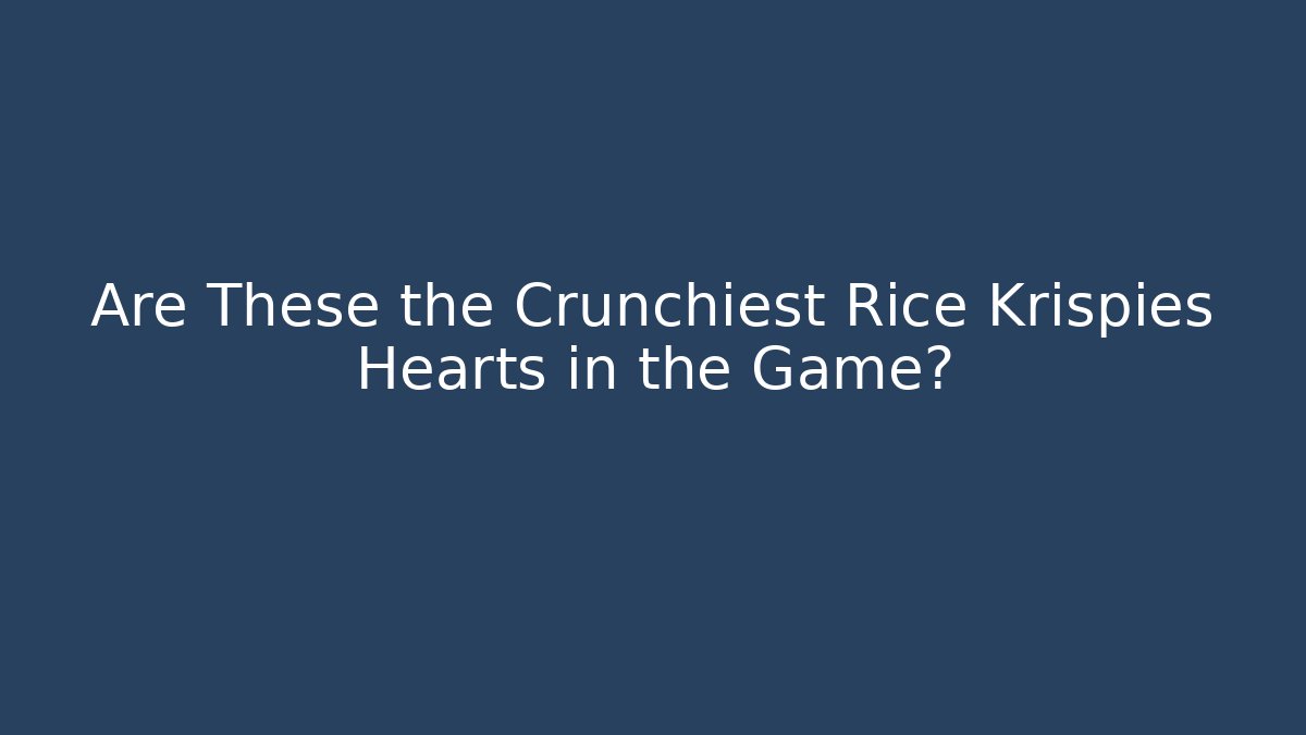Are These the Crunchiest Rice Krispies Hearts in the Game?