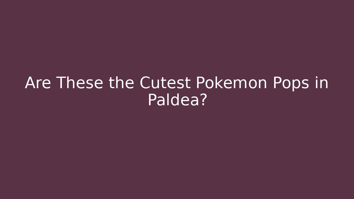 Are These the Cutest Pokémon Pops in Paldea? - Critter Realm